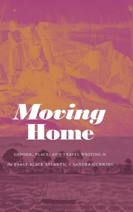 Moving Home: Gender, Place, and Travel Writing in the Early Black Atlantic