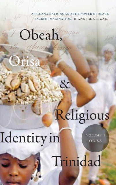 Obeah, Orisa, and Religious Identity in Trinidad, Volume II, Orisa: Africana Nations and the Power of Black Sacred Imagination