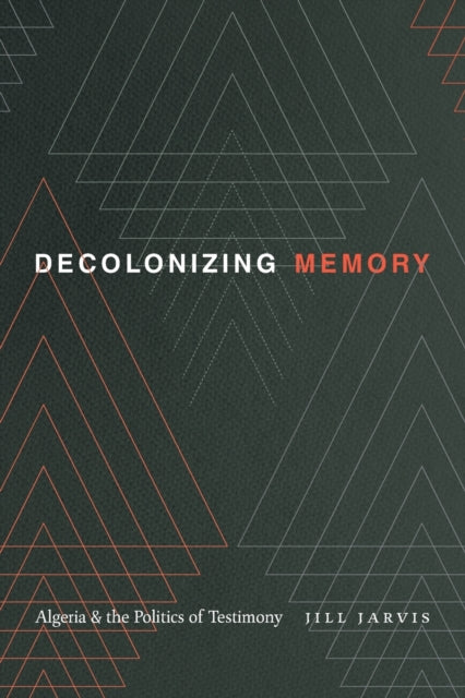 Decolonizing Memory: Algeria and the Politics of Testimony