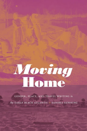 Moving Home: Gender, Place, and Travel Writing in the Early Black Atlantic