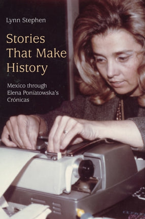 Stories That Make History: Mexico through Elena Poniatowska’s Crónicas