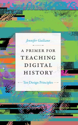 A Primer for Teaching Digital History: Ten Design Principles