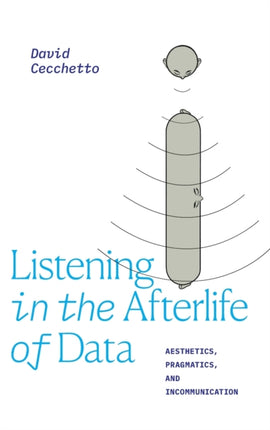 Listening in the Afterlife of Data: Aesthetics, Pragmatics, and Incommunication