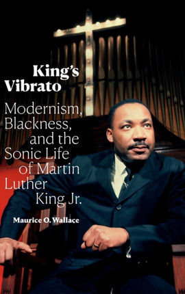 King's Vibrato: Modernism, Blackness, and the Sonic Life of Martin Luther King Jr.