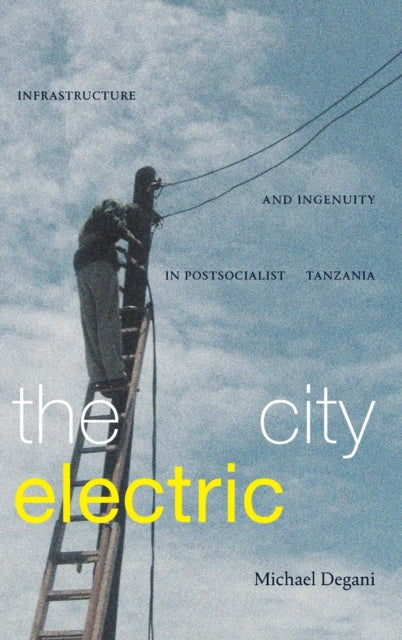 The City Electric: Infrastructure and Ingenuity in Postsocialist Tanzania