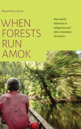 When Forests Run Amok: War and Its Afterlives in Indigenous and Afro-Colombian Territories