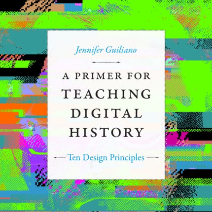 A Primer for Teaching Digital History: Ten Design Principles