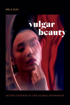 Vulgar Beauty: Acting Chinese in the Global Sensorium