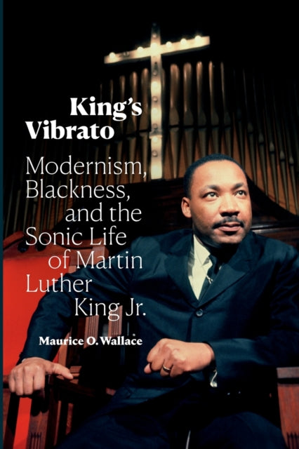 King's Vibrato: Modernism, Blackness, and the Sonic Life of Martin Luther King Jr.