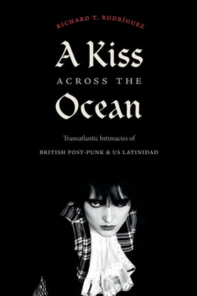 A Kiss across the Ocean: Transatlantic Intimacies of British Post-Punk and US Latinidad