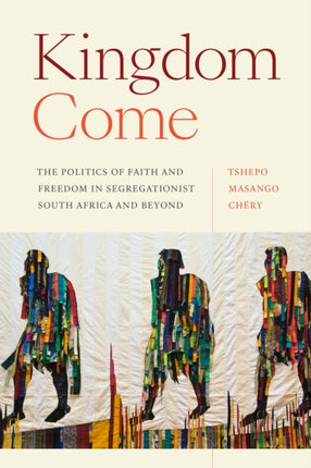 Kingdom Come: The Politics of Faith and Freedom in Segregationist South Africa and Beyond