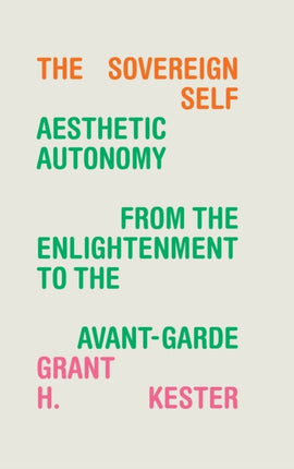 The Sovereign Self: Aesthetic Autonomy from the Enlightenment to the Avant-Garde