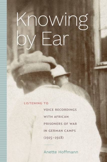 Knowing by Ear  Listening to Voice Recordings with African Prisoners of War in German Camps 19151918