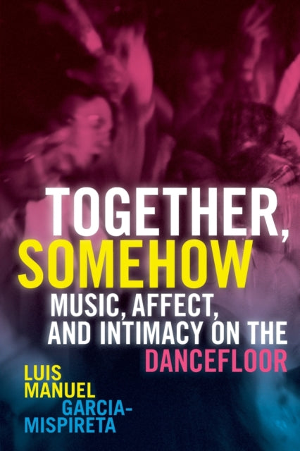 Together, Somehow: Music, Affect, and Intimacy on the Dancefloor