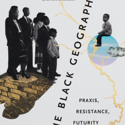 The Black Geographic: Praxis, Resistance, Futurity