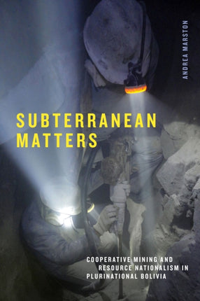 Subterranean Matters  Cooperative Mining and Resource Nationalism in Plurinational Bolivia