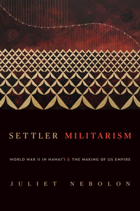 Settler Militarism  World War II in Hawaii and the Making of US Empire