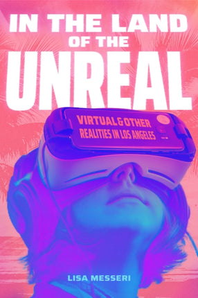 In the Land of the Unreal  Virtual and Other Realities in Los Angeles