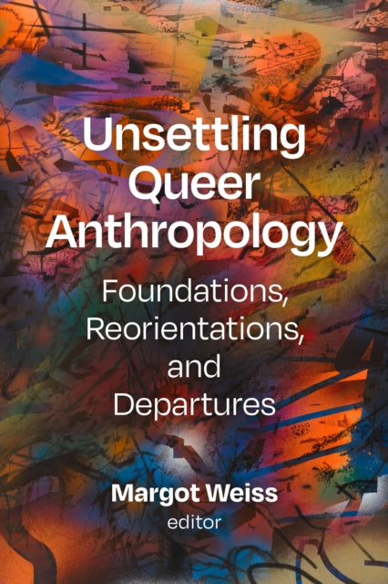 Unsettling Queer Anthropology  Foundations Reorientations and Departures