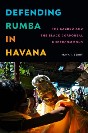 Defending Rumba in Havana  The Sacred and the Black Corporeal Undercommons