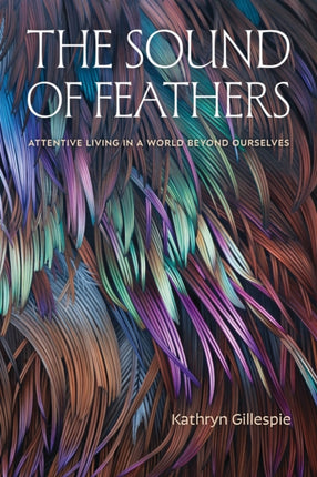 The Sound of Feathers  Attentive Living in a World Beyond Ourselves