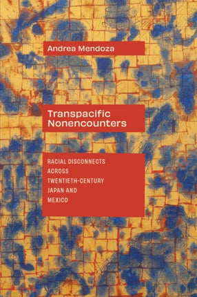 Transpacific Nonencounters  Racial Disconnects Across TwentiethCentury Japan and Mexico