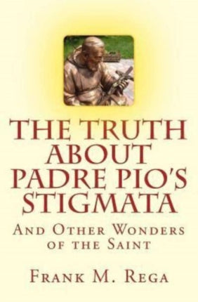 The Truth about Padre Pios Stigmata and Other Wonders of the Saint