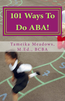101 Ways To Do ABA Practical and amusing positive behavioral tips for implementing Applied Behavior Analysis strategies in your home classroom and in the community
