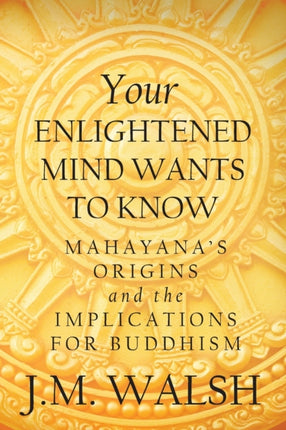 Your Enlightened Mind Wants to Know Mahayanas Origins and the Implications for Buddhism