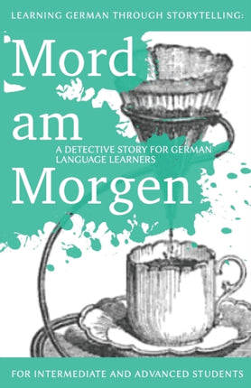 Learning German through Storytelling Mord Am Morgen  a detective story for German language learners includes exercises for intermediate and advanced learners Volume 1 Baumgartner  Momsen