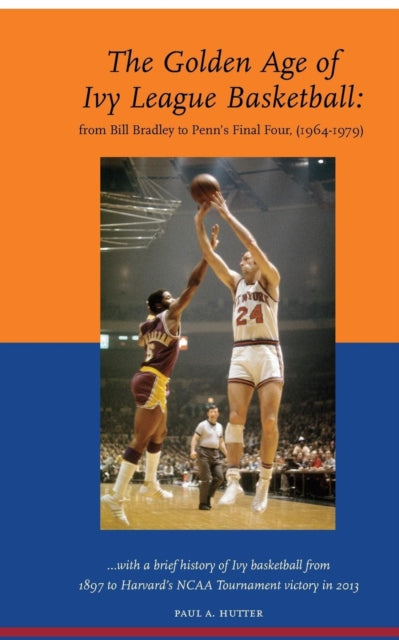The Golden Age of Ivy League Basketball From Bill Bradley to Penns Final Four 19641979