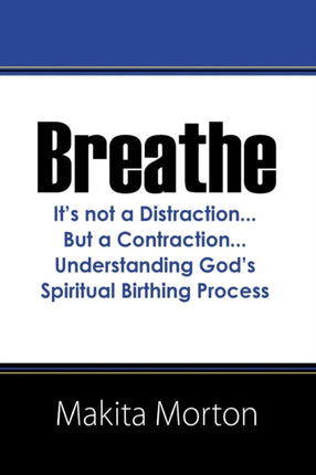 Breathe Its not a DistractionBut a ContractionUnderstanding Gods Spiritual Birthing Process