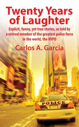 Twenty Years of Laughter Explicit Funny Yet True Stories as Told by a Retired Member of the Greatest Police Force in the World the NYPD