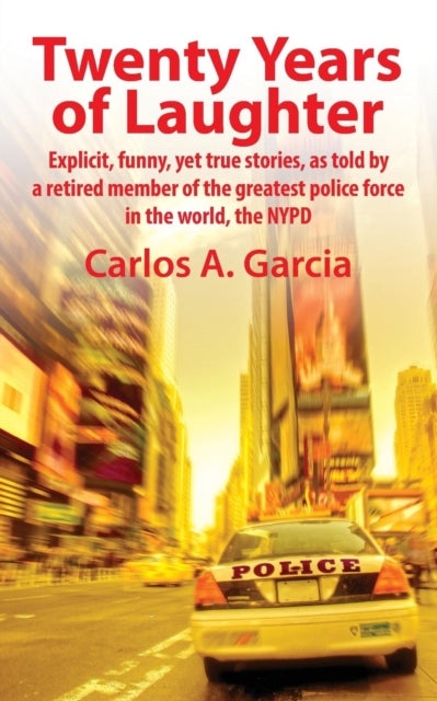 Twenty Years of Laughter Explicit Funny Yet True Stories as Told by a Retired Member of the Greatest Police Force in the World the NYPD