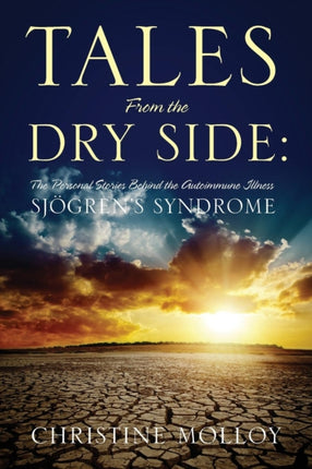 Tales from the Dry Side The Personal Stories Behind the Autoimmune Illness Sjogrens Syndrome