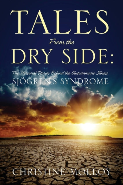 Tales from the Dry Side The Personal Stories Behind the Autoimmune Illness Sjogrens Syndrome