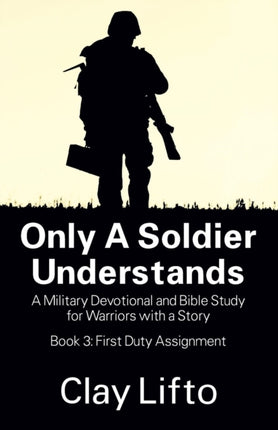 Only a Soldier Understands A Military Devotional and Bible Study for Warriors with a Story  Book 3 First Duty Assignment