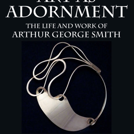 Art as Adornment The Life and Work of Arthur George Smith