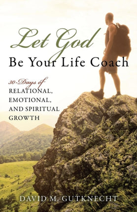 Let God Be Your Life Coach 30Days of Relational Emotional and Spiritual Growth