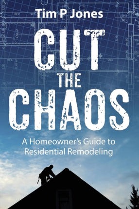 Cut The Chaos A Homeowners Guide to Residential Remodeling