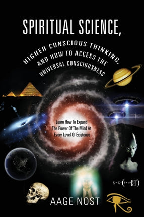 Spiritual Science Higher Conscious Thinking and How to Access The Universal Consciousness Learn How To Expand The Power Of The Mind At Every Level of Existence
