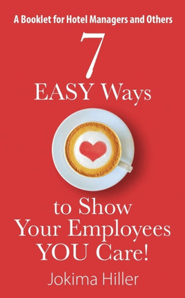 7 EASY Ways to Show Your Employees YOU Care A Booklet for Hotel Managers and Others