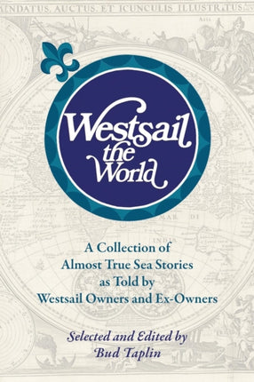 Westsail the World A Collection of Almost True Sea Stories as Told by Westsail Owners and ExOwners Selected and Edited by Bud Taplin