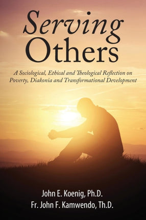 Serving Others A Sociological Ethical and Theological Reflection on Poverty Diakonia and Transformational Development