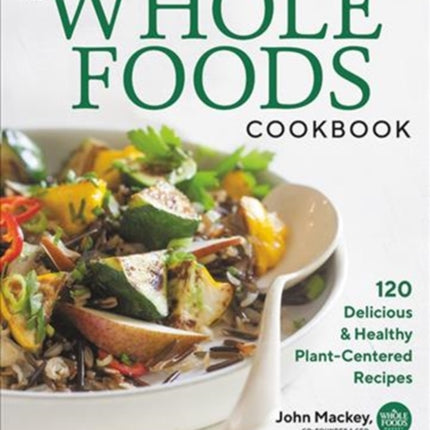 The Whole Foods Cookbook: 120 Delicious and Healthy Plant-Centered Recipes