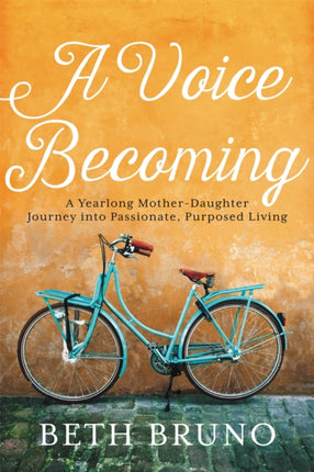 A Voice Becoming: A Yearlong Mother-Daughter Journey into Passionate, Purposed Living