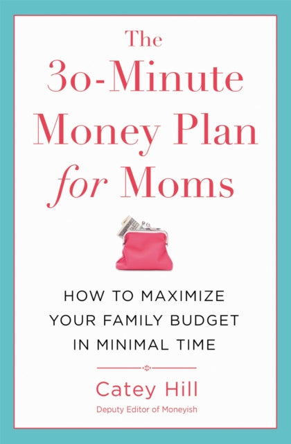 The 30-Minute Money Plan for Moms: How to Maximize Your Family Budget in Minimal Time