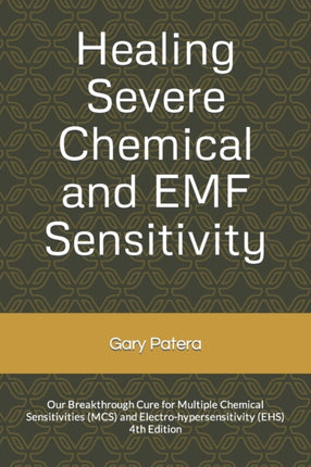 Healing Severe Chemical and EMF Sensitivity Our Breakthrough Cure for Multiple Chemical Sensitivities MCS and Electrohypersensitivity EHS