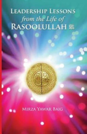 Leadership Lessons from the Life of Rasoolullah Proven techniques of how to succeed in todays world