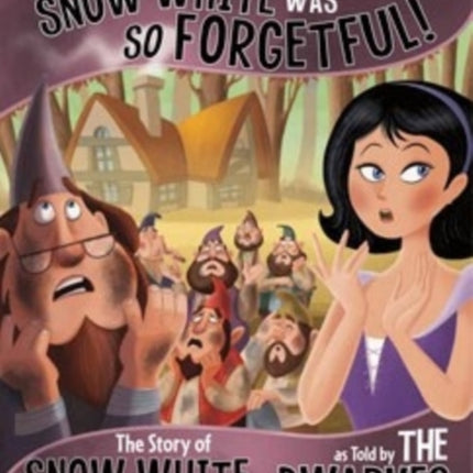 Seriously, Snow White Was SO Forgetful!: The Story of Snow White as Told by the Dwarves